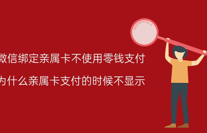 微信绑定亲属卡不使用零钱支付 为什么亲属卡支付的时候不显示？